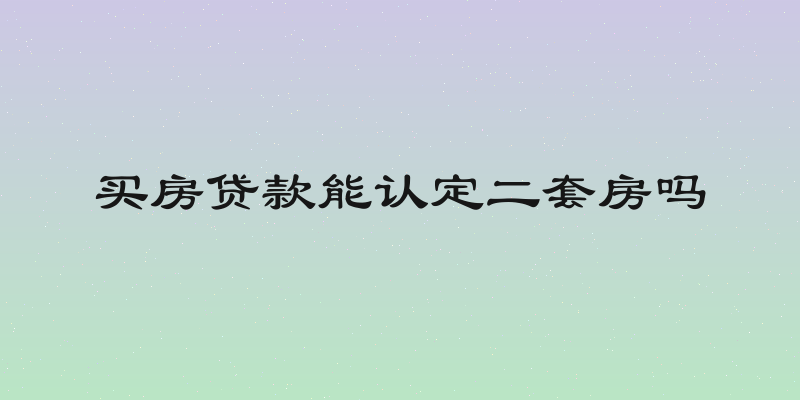 买房贷款能认定二套房吗