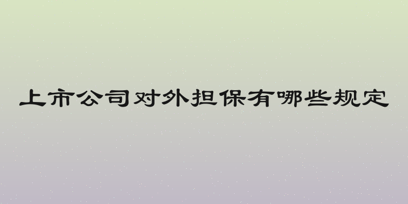 上市公司对外担保有哪些规定
