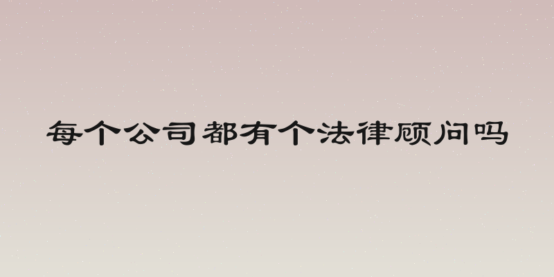 每个公司都有个法律顾问吗