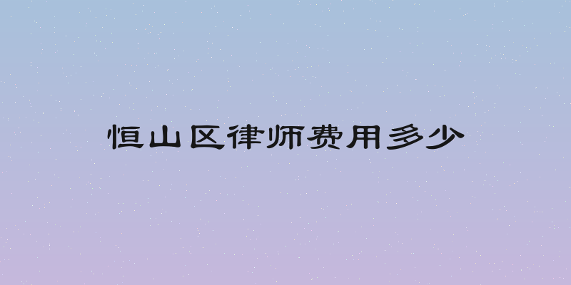 恒山区律师费用多少