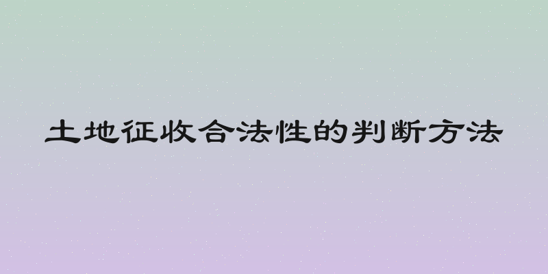 土地征收合法性的判断方法