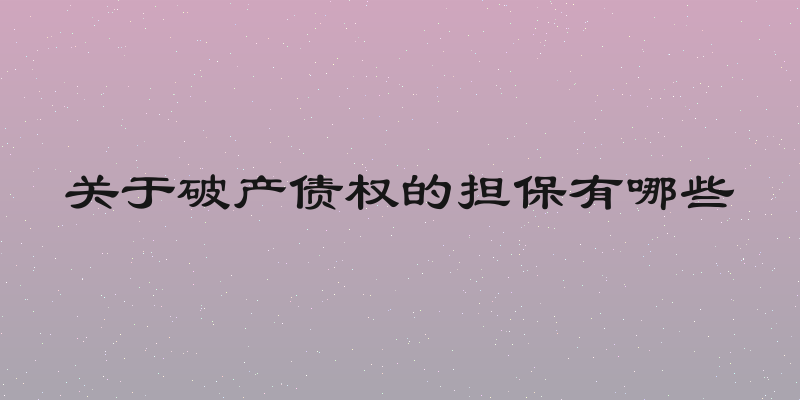 关于破产债权的担保有哪些