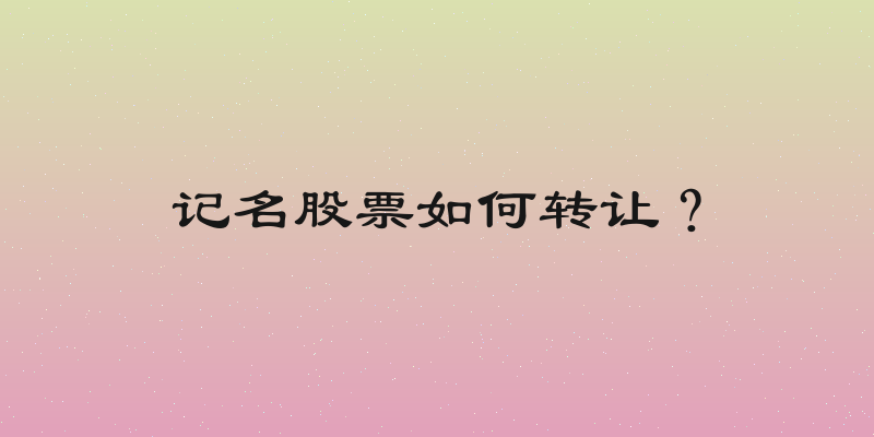 记名股票如何转让？
