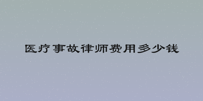 医疗事故律师费用多少钱