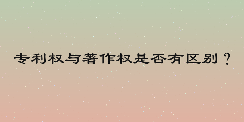 专利权与著作权是否有区别？
