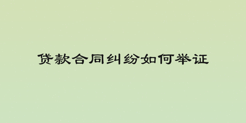 贷款合同纠纷如何举证