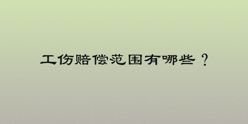 工伤赔偿范围有哪些？