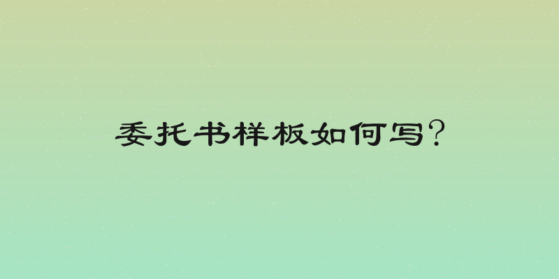 委托书样板如何写?