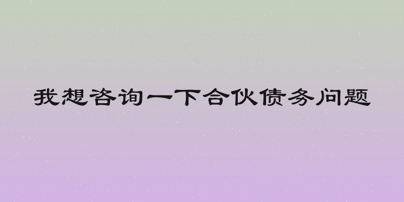 我想咨询一下合伙债务问题