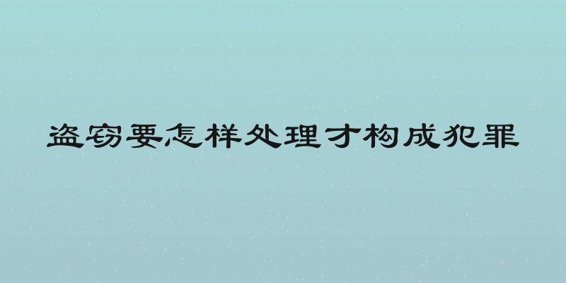盗窃要怎样处理才构成犯罪