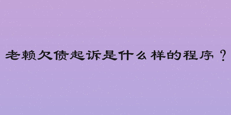 老赖欠债起诉是什么样的程序？