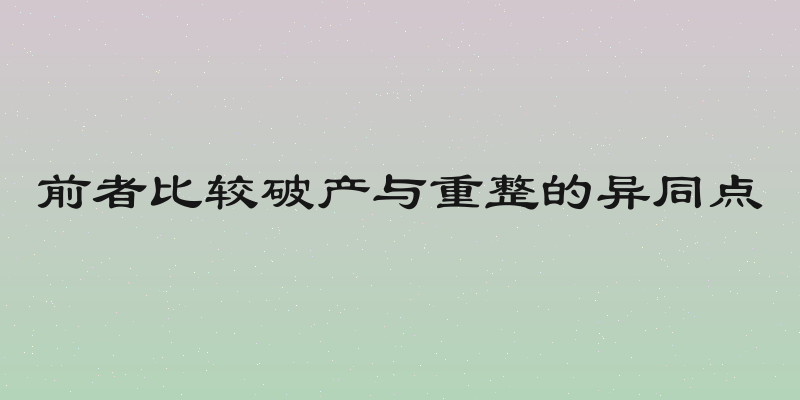 前者比较破产与重整的异同点