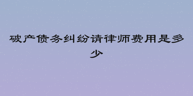 破产债务纠纷请律师费用是多少