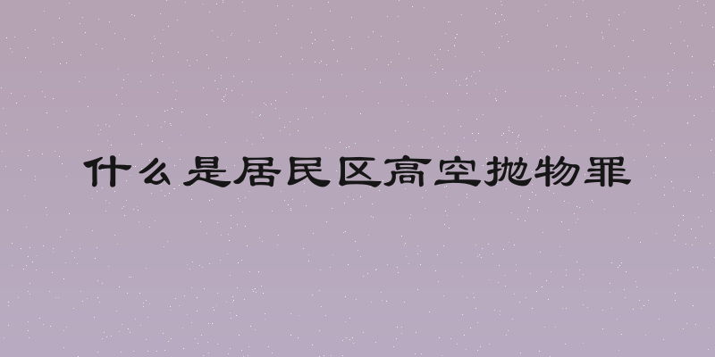 什么是居民区高空抛物罪