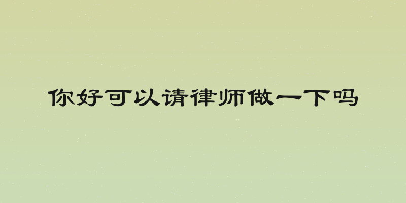 你好可以请律师做一下吗