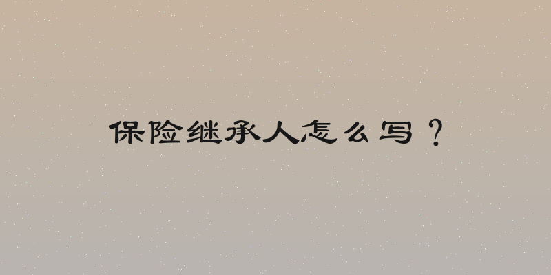 保险继承人怎么写？