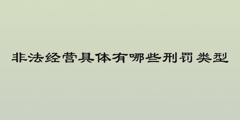 非法经营具体有哪些刑罚类型