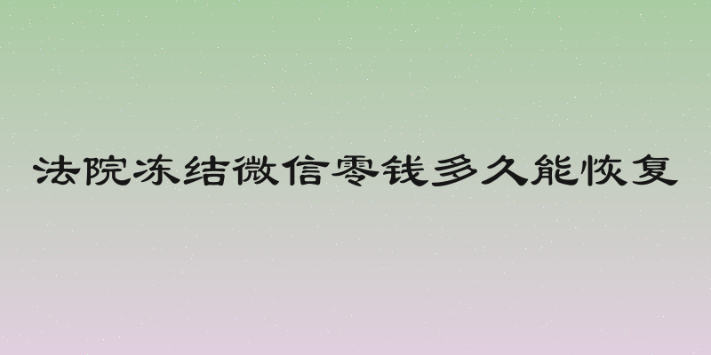 法院冻结微信零钱多久能恢复
