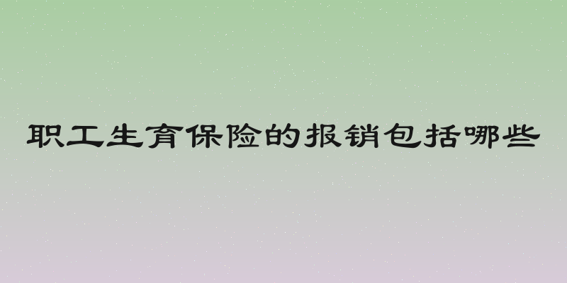 职工生育保险的报销包括哪些