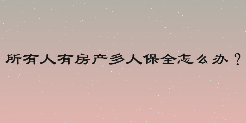 所有人有房产多人保全怎么办？