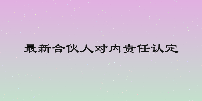 最新合伙人对内责任认定