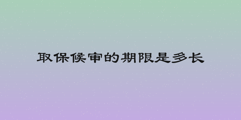 取保候审的期限是多长