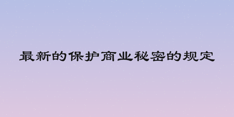最新的保护商业秘密的规定