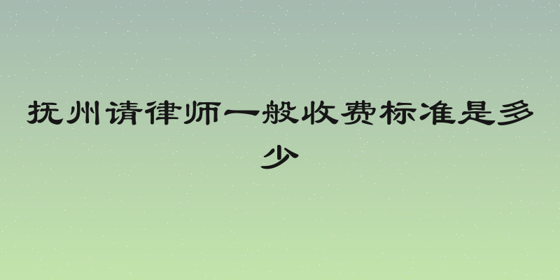 抚州请律师一般收费标准是多少