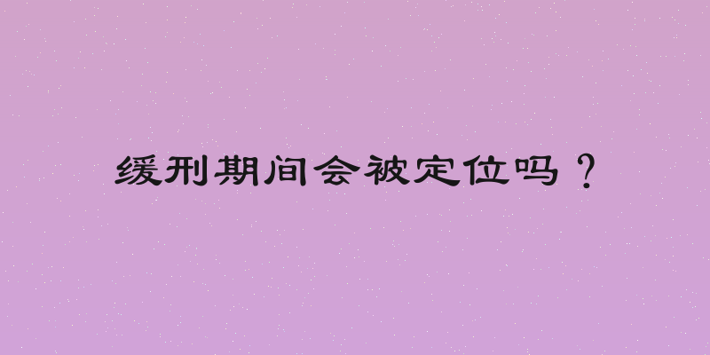 缓刑期间会被定位吗？