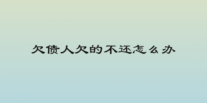 欠债人欠的不还怎么办