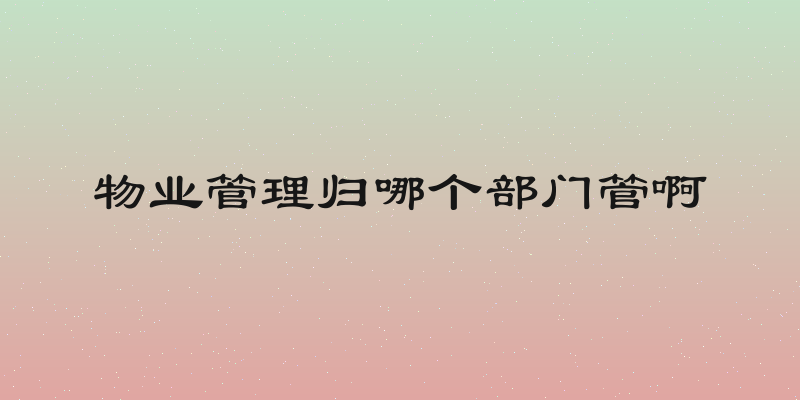 物业管理归哪个部门管啊