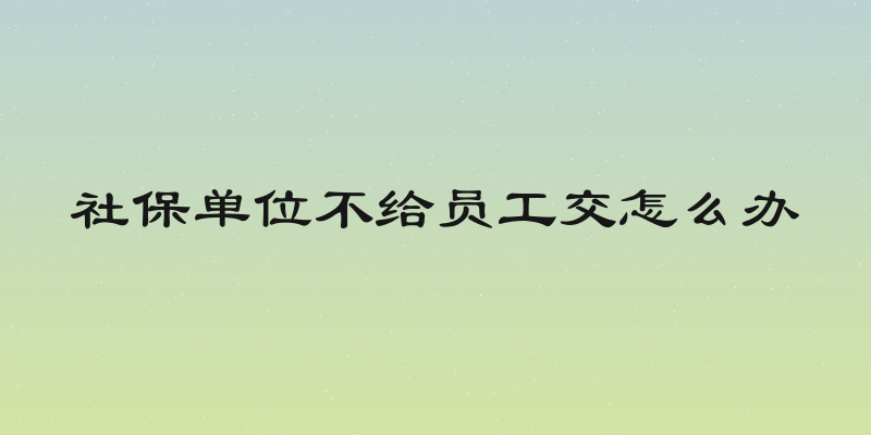 社保单位不给员工交怎么办