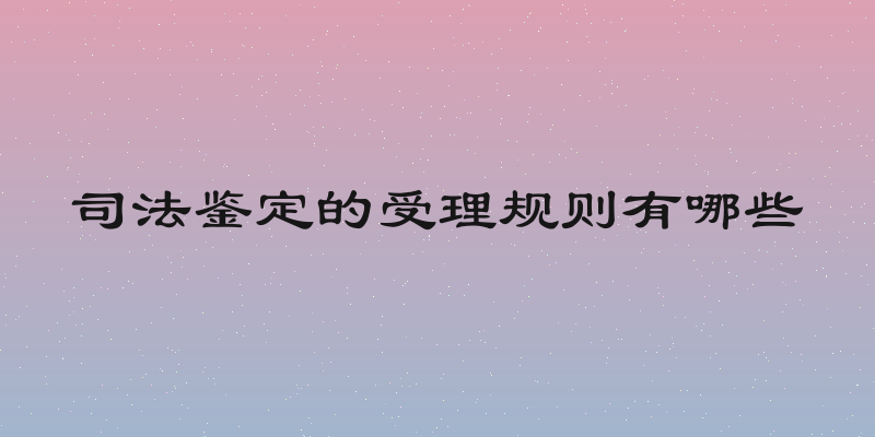 司法鉴定的受理规则有哪些