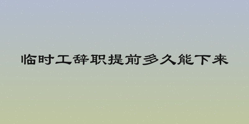 临时工辞职提前多久能下来