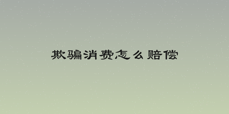 欺骗消费怎么赔偿
