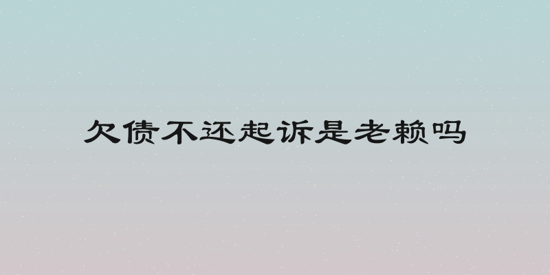 欠债不还起诉是老赖吗