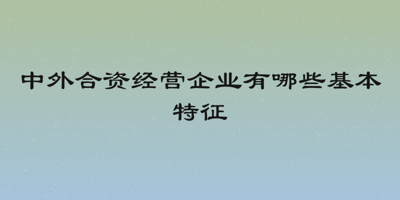 中外合资经营企业有哪些基本特征