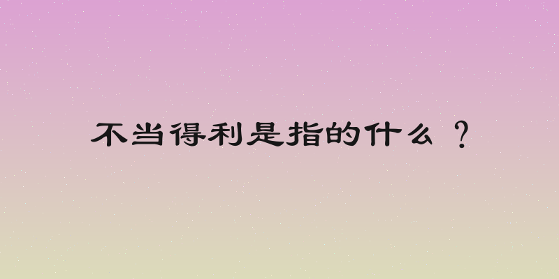 不当得利是指的什么？