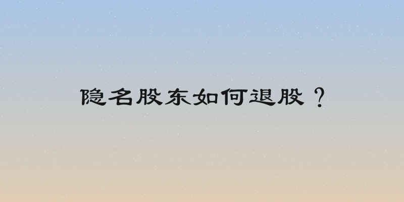 隐名股东如何退股？