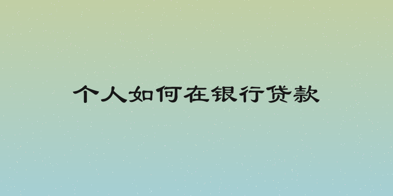 个人如何在银行贷款