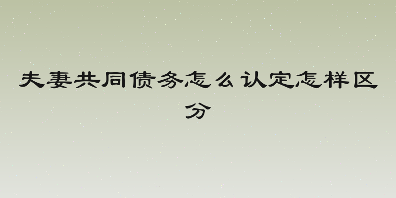 夫妻共同债务怎么认定怎样区分