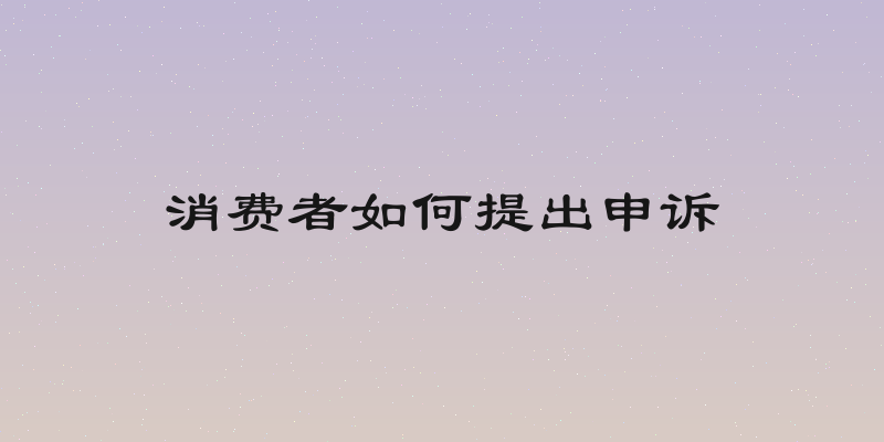 消费者如何提出申诉