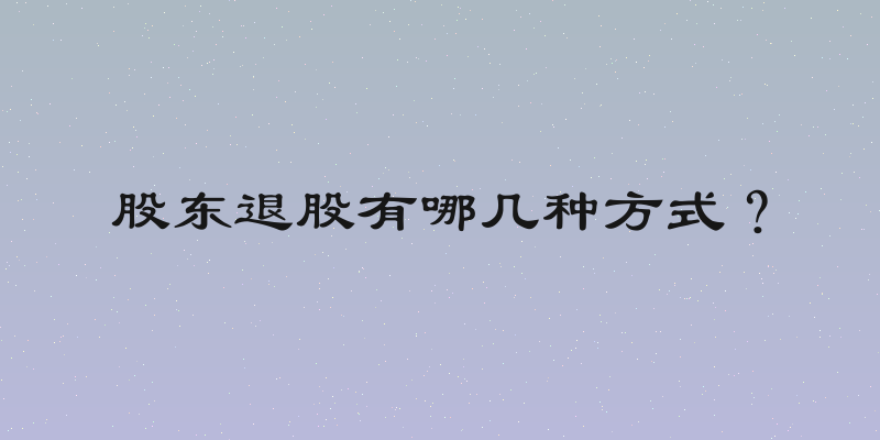 股东退股有哪几种方式？