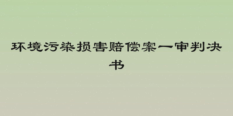 环境污染损害赔偿案一审判决书