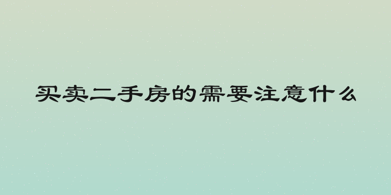 买卖二手房的需要注意什么