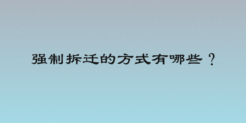 强制拆迁的方式有哪些？