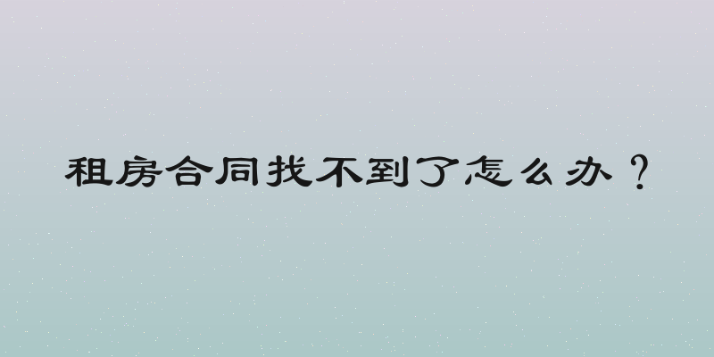 租房合同找不到了怎么办？