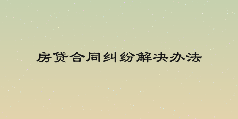 房贷合同纠纷解决办法