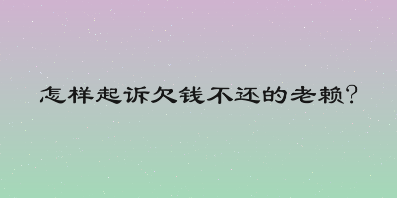 怎样起诉欠钱不还的老赖?
