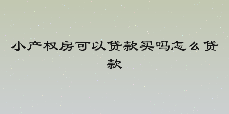 小产权房可以贷款买吗怎么贷款